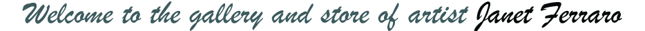Welcome to the gallery and store of artist Janet Ferraro